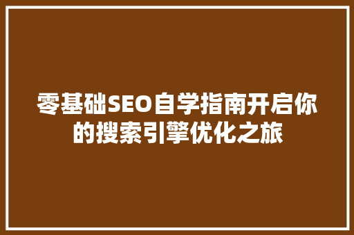 零基础SEO自学指南开启你的搜索引擎优化之旅