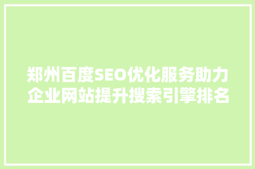 郑州百度SEO优化服务助力企业网站提升搜索引擎排名，抢占市场先机