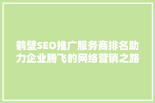 鹤壁SEO推广服务商排名助力企业腾飞的网络营销之路