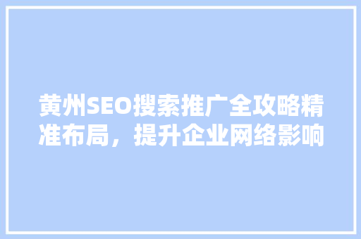 黄州SEO搜索推广全攻略精准布局，提升企业网络影响力