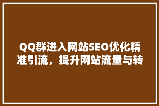 QQ群进入网站SEO优化精准引流，提升网站流量与转化率