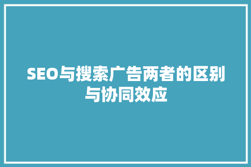 SEO与搜索广告两者的区别与协同效应