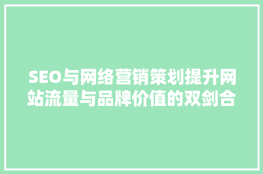 SEO与网络营销策划提升网站流量与品牌价值的双剑合璧