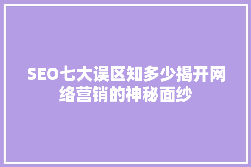 SEO七大误区知多少揭开网络营销的神秘面纱