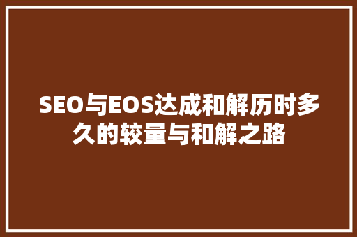 SEO与EOS达成和解历时多久的较量与和解之路