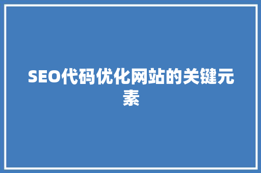 SEO代码优化网站的关键元素 SEO代码优化网站的关键元素