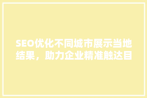 SEO优化不同城市展示当地结果，助力企业精准触达目标客户