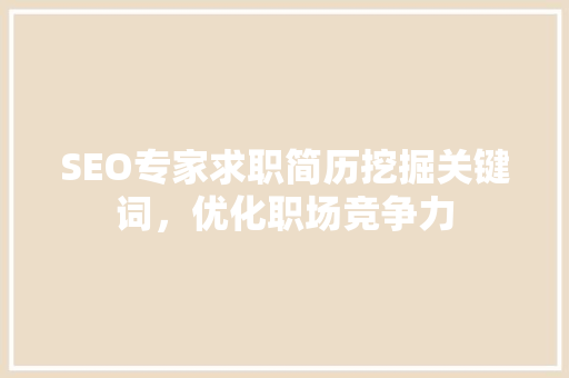 SEO专家求职简历挖掘关键词，优化职场竞争力