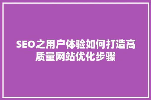 SEO之用户体验如何打造高质量网站优化步骤
