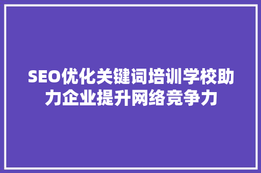 SEO优化关键词培训学校助力企业提升网络竞争力