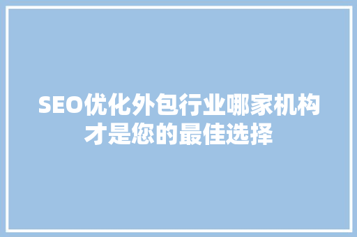 SEO优化外包行业哪家机构才是您的最佳选择