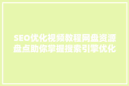 SEO优化视频教程网盘资源盘点助你掌握搜索引擎优化之路