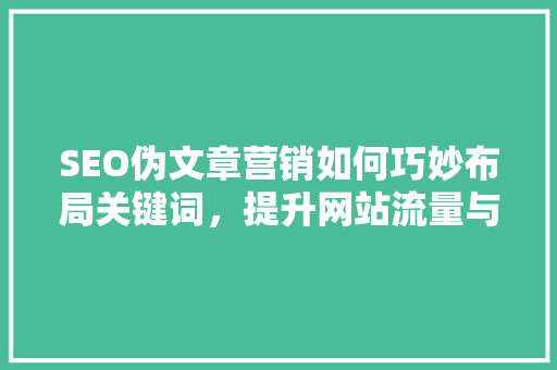 SEO伪文章营销如何巧妙布局关键词，提升网站流量与品牌知名度