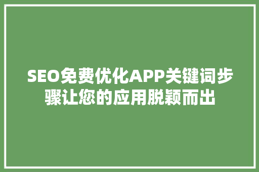 SEO免费优化APP关键词步骤让您的应用脱颖而出