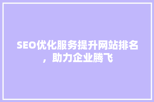SEO优化服务提升网站排名，助力企业腾飞