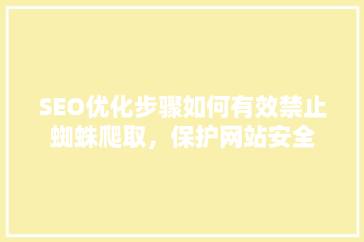 SEO优化步骤如何有效禁止蜘蛛爬取，保护网站安全