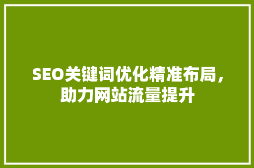 SEO关键词优化精准布局，助力网站流量提升