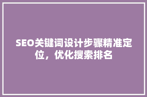 SEO关键词设计步骤精准定位，优化搜索排名