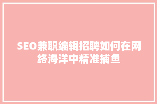 SEO兼职编辑招聘如何在网络海洋中精准捕鱼