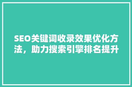 SEO关键词收录效果优化方法，助力搜索引擎排名提升