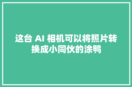 这台 AI 相机可以将照片转换成小同伙的涂鸭