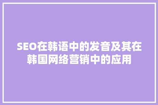 SEO在韩语中的发音及其在韩国网络营销中的应用