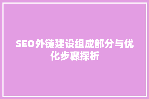 SEO外链建设组成部分与优化步骤探析