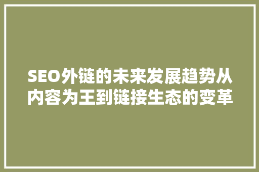 SEO外链的未来发展趋势从内容为王到链接生态的变革