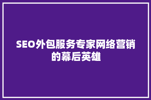 SEO外包服务专家网络营销的幕后英雄