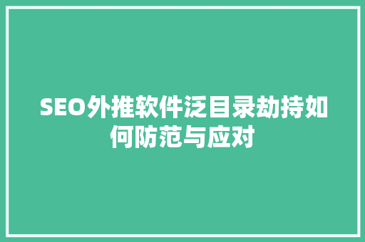 SEO外推软件泛目录劫持如何防范与应对