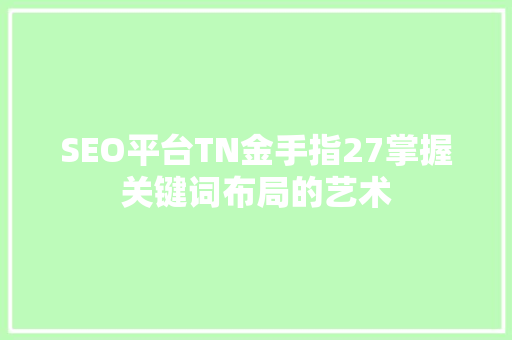 SEO平台TN金手指27掌握关键词布局的艺术