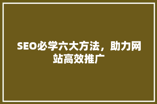 SEO必学六大方法，助力网站高效推广