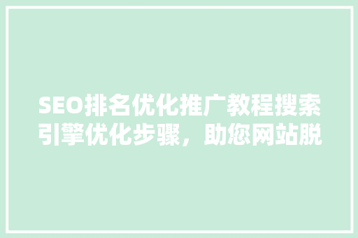 SEO排名优化推广教程搜索引擎优化步骤，助您网站脱颖而出