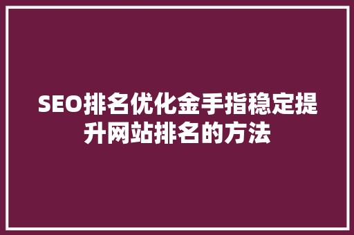 SEO排名优化金手指稳定提升网站排名的方法