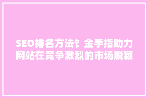 SEO排名方法饣金手指助力网站在竞争激烈的市场脱颖而出