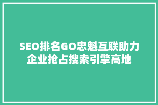 SEO排名GO忠魁互联助力企业抢占搜索引擎高地