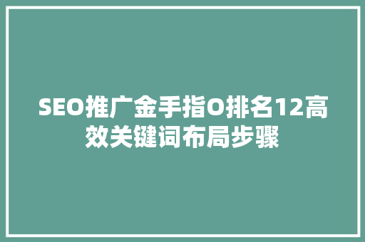 SEO推广金手指O排名12高效关键词布局步骤