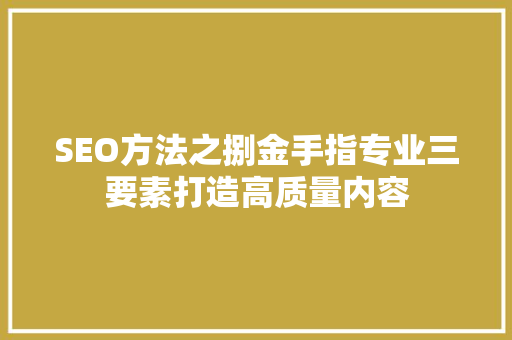 SEO方法之捌金手指专业三要素打造高质量内容