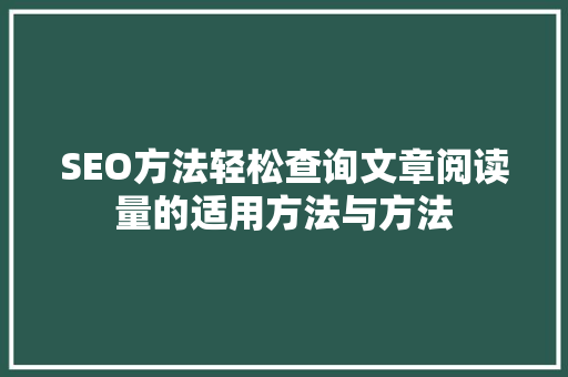 SEO方法轻松查询文章阅读量的适用方法与方法