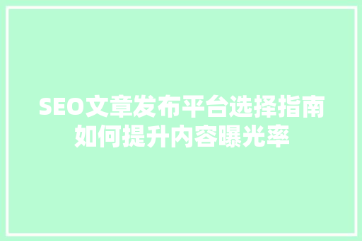 SEO文章发布平台选择指南如何提升内容曝光率