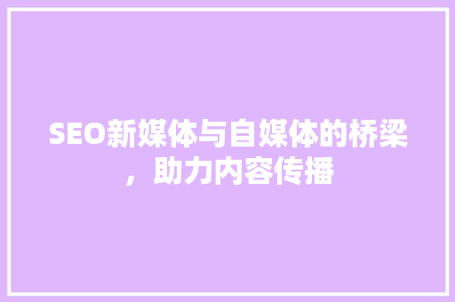 SEO新媒体与自媒体的桥梁，助力内容传播