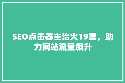 SEO点击器主治火19星，助力网站流量飙升