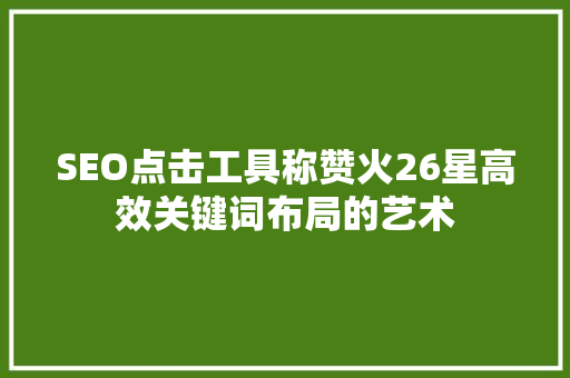 SEO点击工具称赞火26星高效关键词布局的艺术