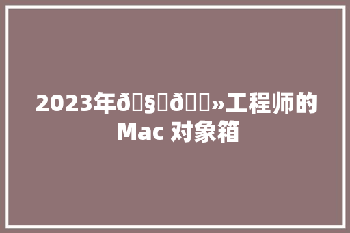 2023年🧑💻工程师的 Mac 对象箱