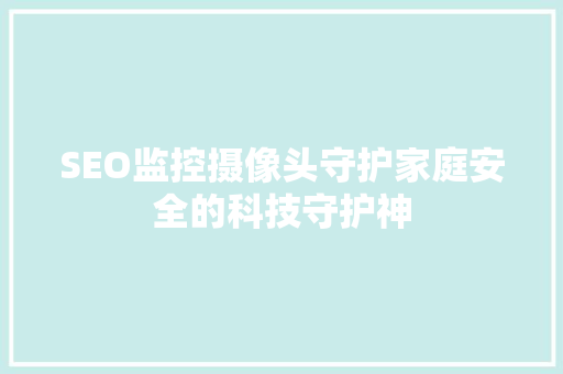 SEO监控摄像头守护家庭安全的科技守护神