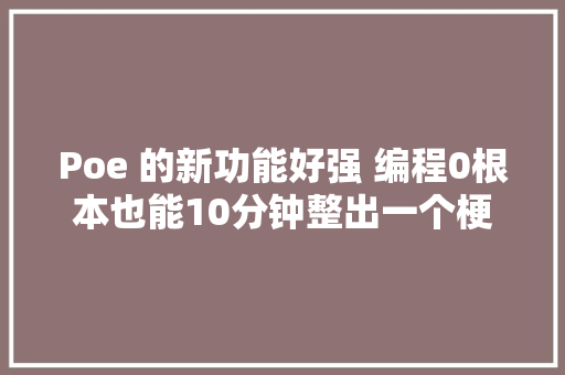 Poe 的新功能好强 编程0根本也能10分钟整出一个梗图编辑器