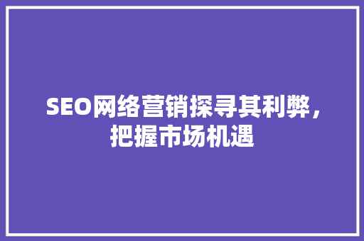 SEO网络营销探寻其利弊，把握市场机遇