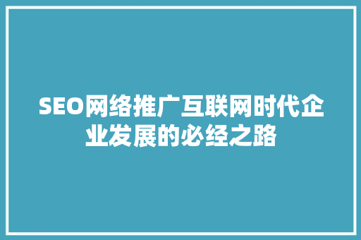 SEO网络推广互联网时代企业发展的必经之路