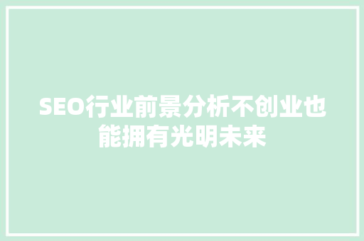 SEO行业前景分析不创业也能拥有光明未来