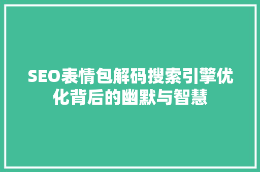 SEO表情包解码搜索引擎优化背后的幽默与智慧
